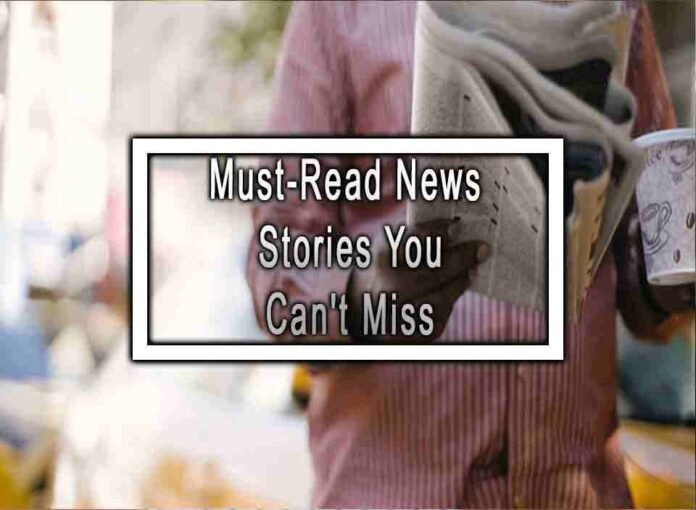 Must Read News Stories You Can T Miss Must Read News Stories You Can T Miss